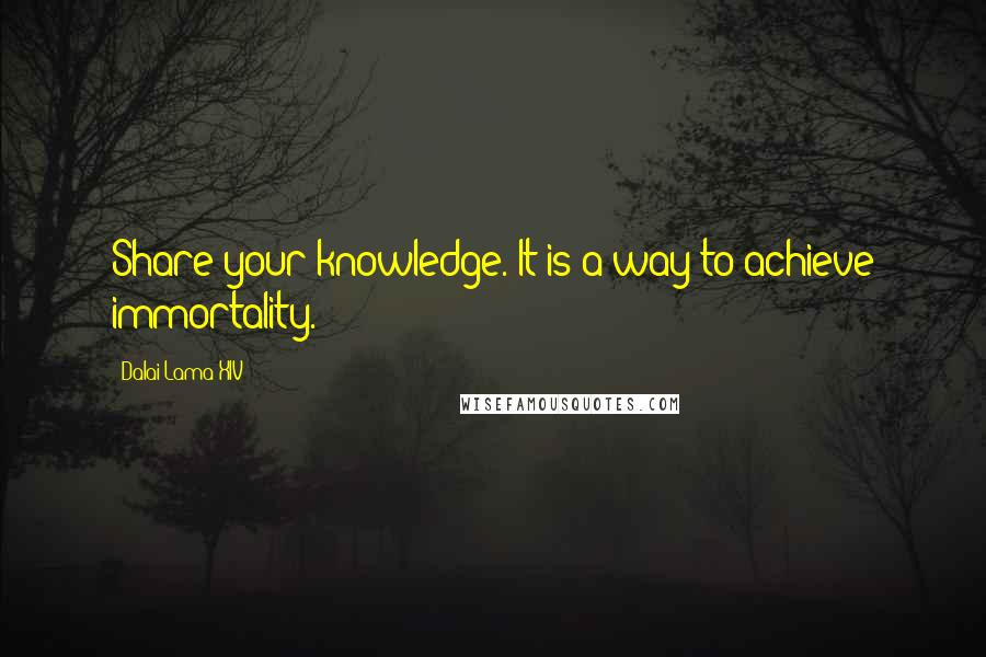 Dalai Lama XIV quotes: Share your knowledge. It is a way to achieve immortality.