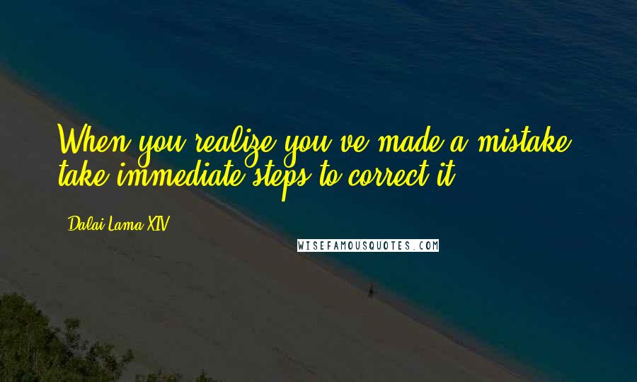 Dalai Lama XIV quotes: When you realize you've made a mistake, take immediate steps to correct it.
