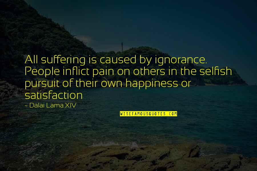 Dalai Lama Xiv Quotes By Dalai Lama XIV: All suffering is caused by ignorance. People inflict