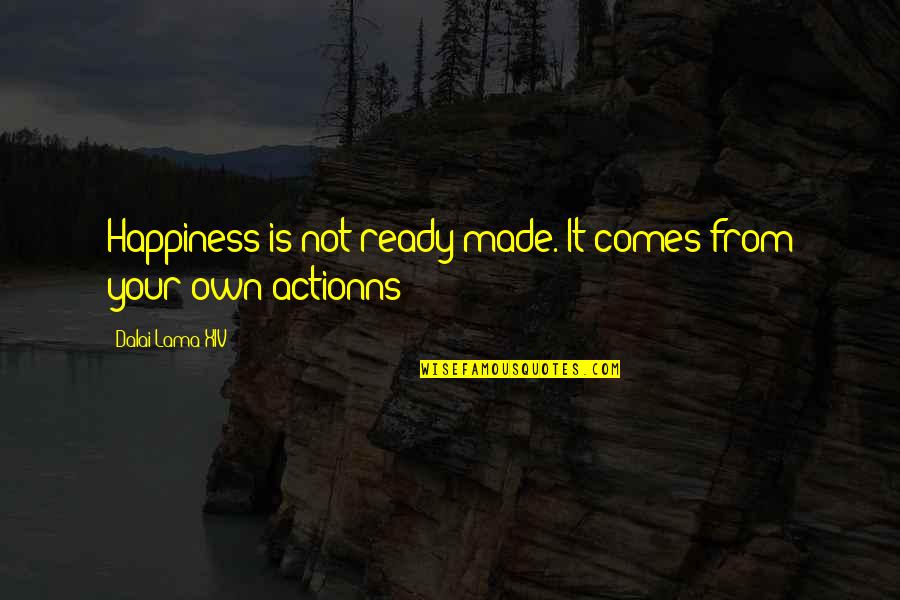 Dalai Lama Xiv Quotes By Dalai Lama XIV: Happiness is not ready made. It comes from