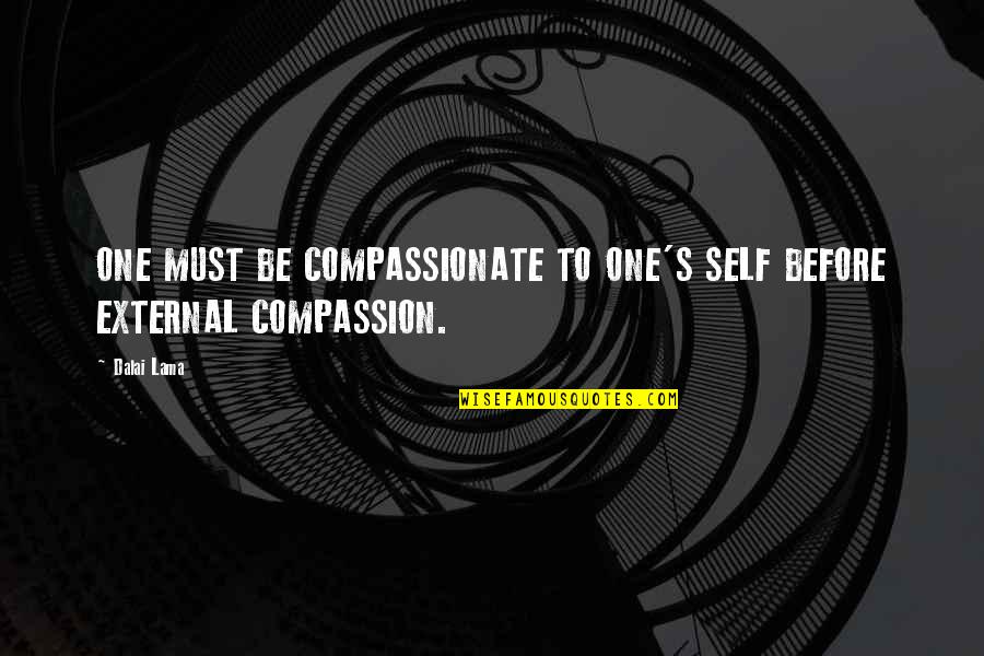 Dalai Quotes By Dalai Lama: ONE MUST BE COMPASSIONATE TO ONE'S SELF BEFORE