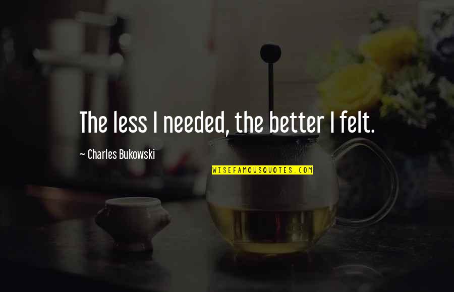 Dalail Al Khayrat Quotes By Charles Bukowski: The less I needed, the better I felt. Dalail Al Khayrat Quotes By Charles Bukowski: The less I needed, the better I felt.