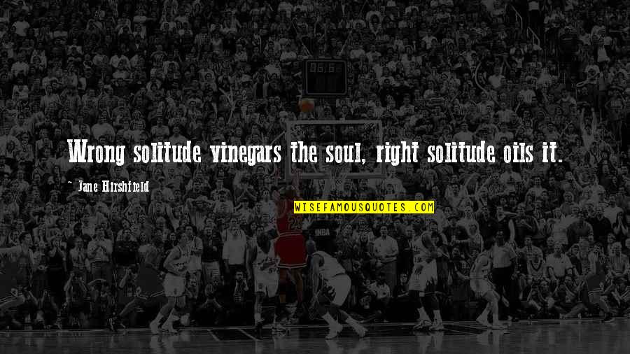 Dalais Ciel Quotes By Jane Hirshfield: Wrong solitude vinegars the soul, right solitude oils Dalais Ciel Quotes By Jane Hirshfield: Wrong solitude vinegars the soul, right solitude oils