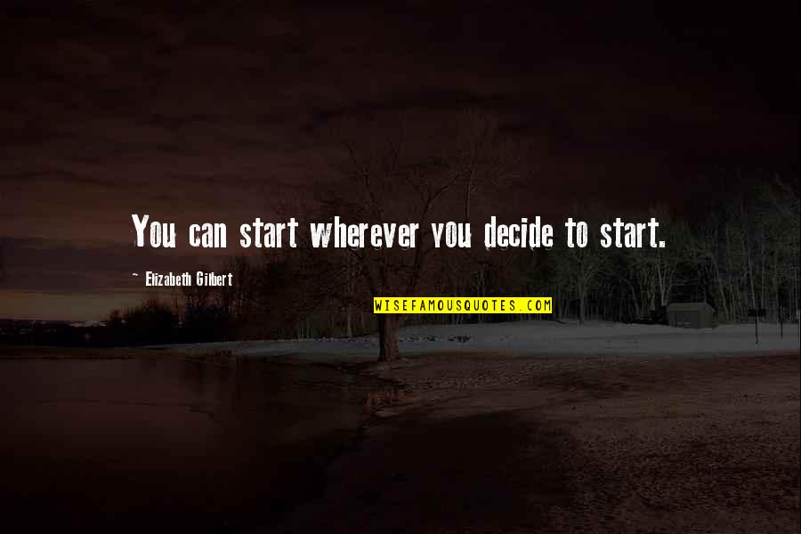 Dalaisd Quotes By Elizabeth Gilbert: You can start wherever you decide to start.