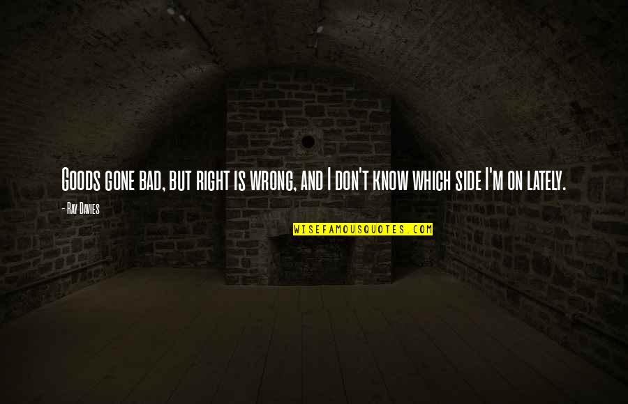 Dalarno Quotes By Ray Davies: Goods gone bad, but right is wrong, and