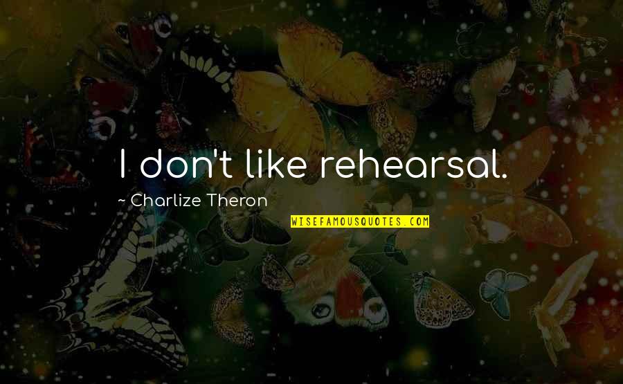 Dalawang Bahagi Quotes By Charlize Theron: I don't like rehearsal. Dalawang Bahagi Quotes By Charlize Theron: I don't like rehearsal.