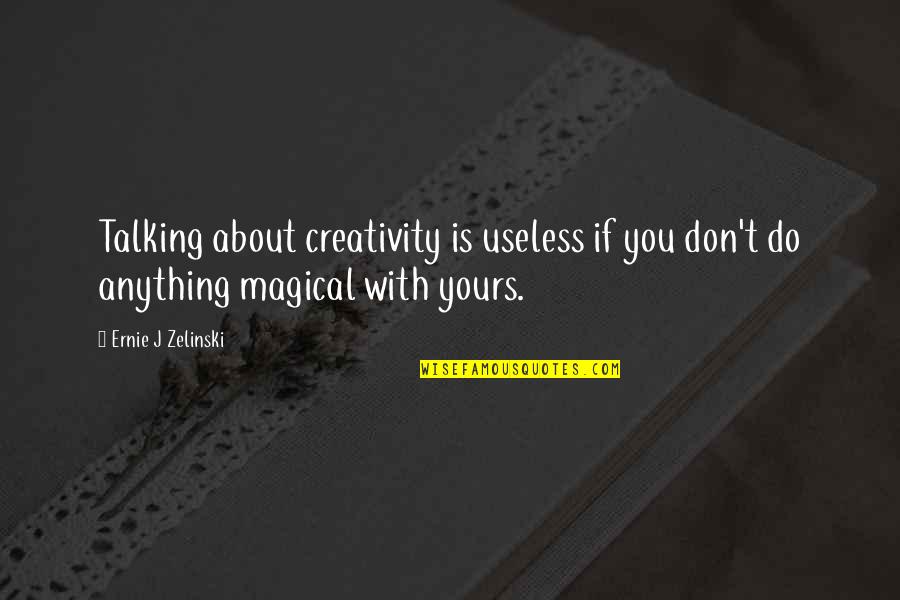 Dalay Cigars Quotes By Ernie J Zelinski: Talking about creativity is useless if you don't