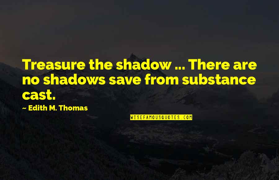 Dalbeck Lane Quotes By Edith M. Thomas: Treasure the shadow ... There are no shadows