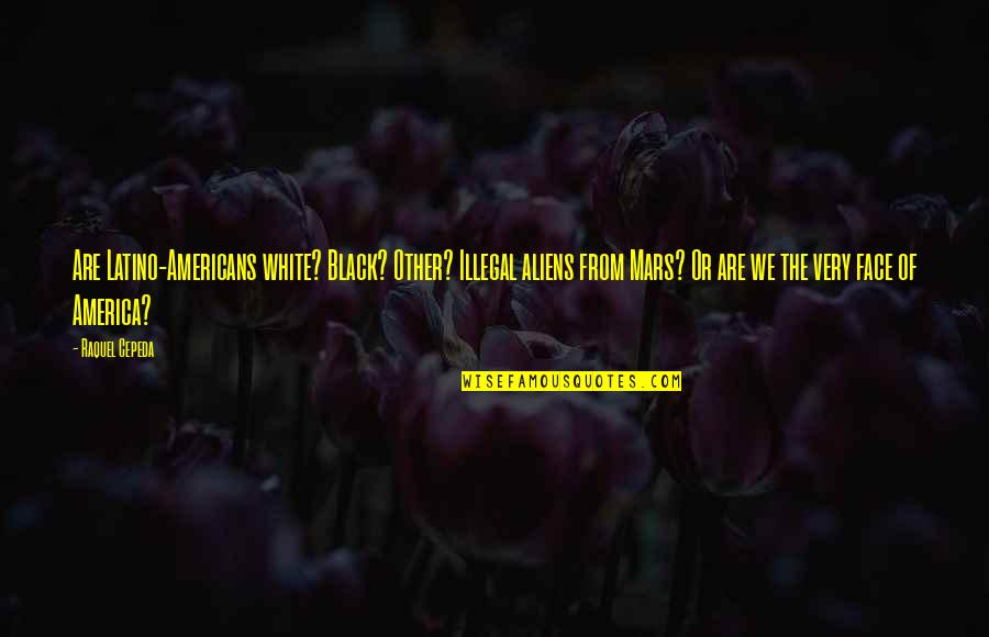 Dalberg Quotes By Raquel Cepeda: Are Latino-Americans white? Black? Other? Illegal aliens from Dalberg Quotes By Raquel Cepeda: Are Latino-Americans white? Black? Other? Illegal aliens from