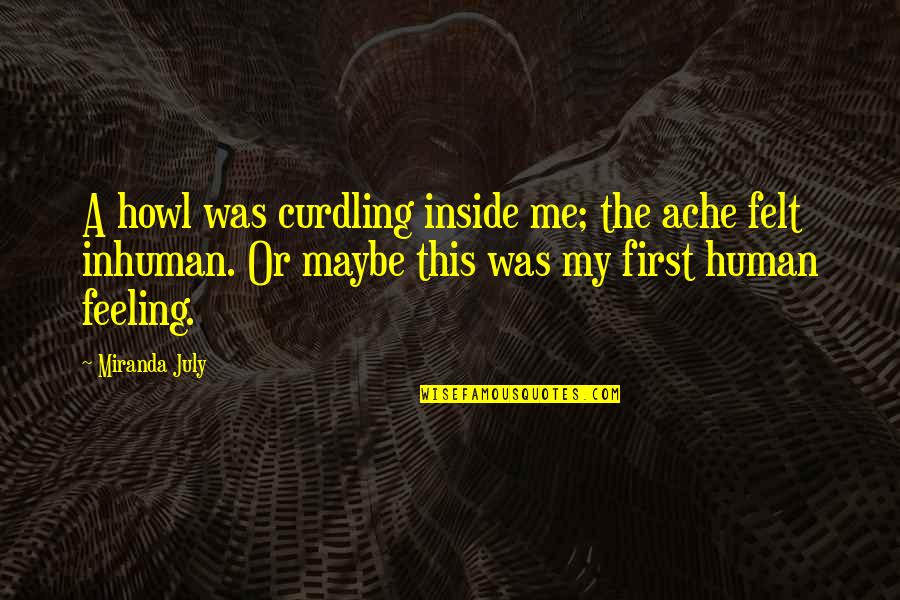 Dalda Quotes By Miranda July: A howl was curdling inside me; the ache Dalda Quotes By Miranda July: A howl was curdling inside me; the ache