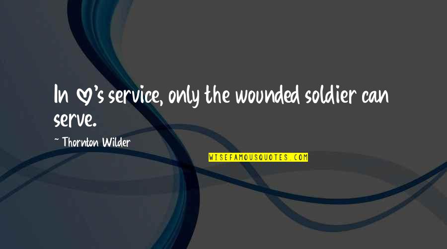 Dalda Quotes By Thornton Wilder: In love's service, only the wounded soldier can Dalda Quotes By Thornton Wilder: In love's service, only the wounded soldier can