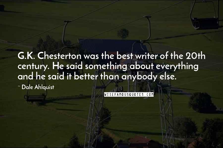 Dale Ahlquist quotes: G.K. Chesterton was the best writer of the 20th century. He said something about everything and he said it better than anybody else.