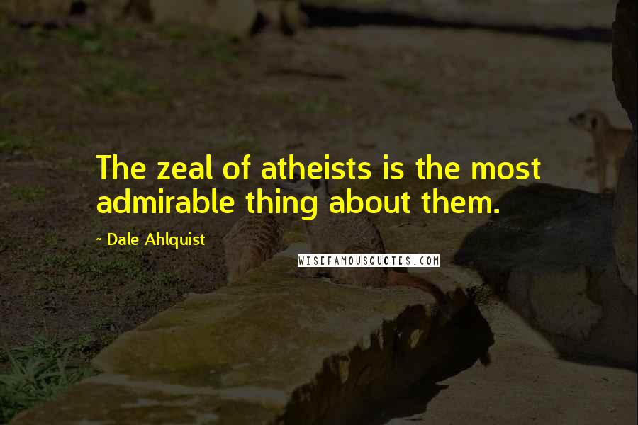 Dale Ahlquist quotes: The zeal of atheists is the most admirable thing about them.