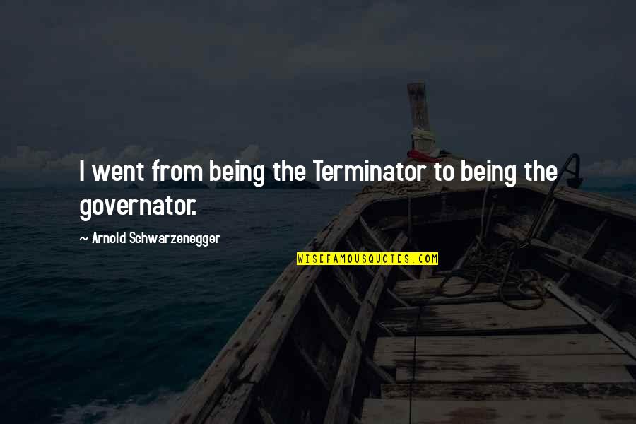 Dale And Brennan Quotes By Arnold Schwarzenegger: I went from being the Terminator to being Dale And Brennan Quotes By Arnold Schwarzenegger: I went from being the Terminator to being