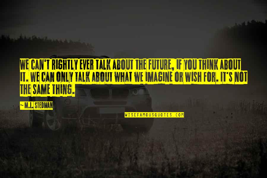 Dale And Brennan Quotes By M.L. Stedman: We can't rightly ever talk about the future, Dale And Brennan Quotes By M.L. Stedman: We can't rightly ever talk about the future,