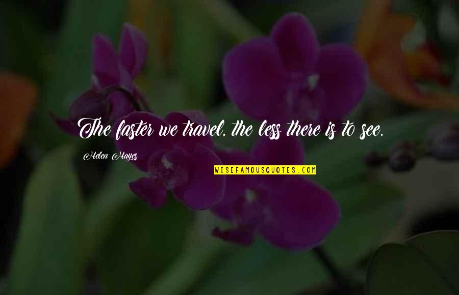 Dale Arbus Quotes By Helen Hayes: The faster we travel, the less there is Dale Arbus Quotes By Helen Hayes: The faster we travel, the less there is