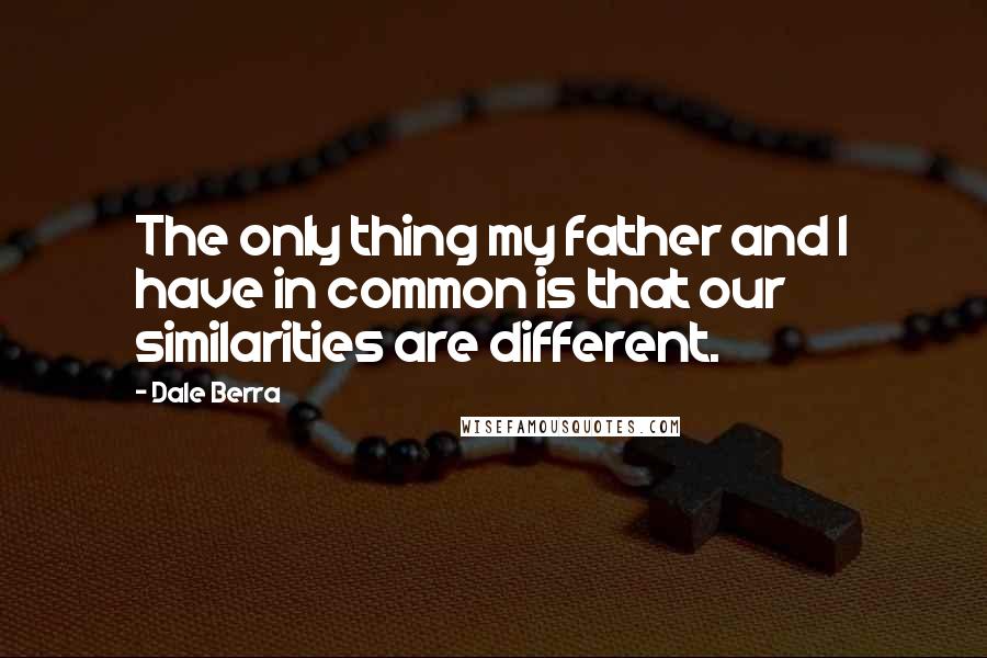 Dale Berra quotes: The only thing my father and I have in common is that our similarities are different.