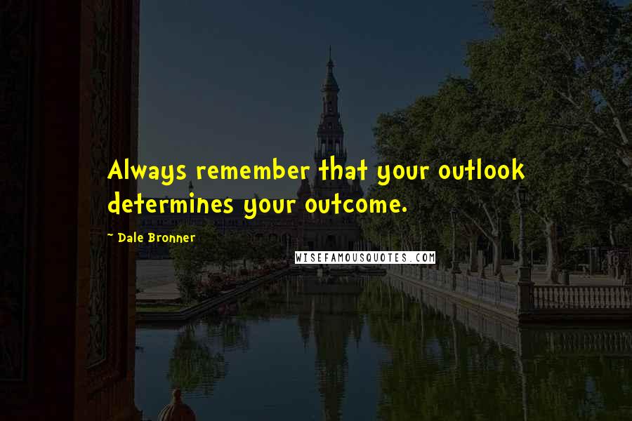 Dale Bronner quotes: Always remember that your outlook determines your outcome.