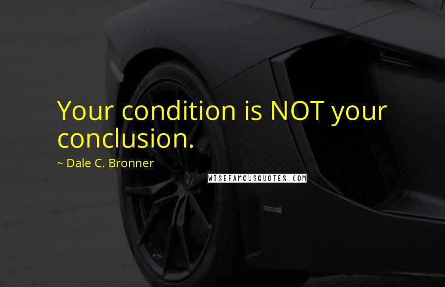 Dale C. Bronner quotes: Your condition is NOT your conclusion.