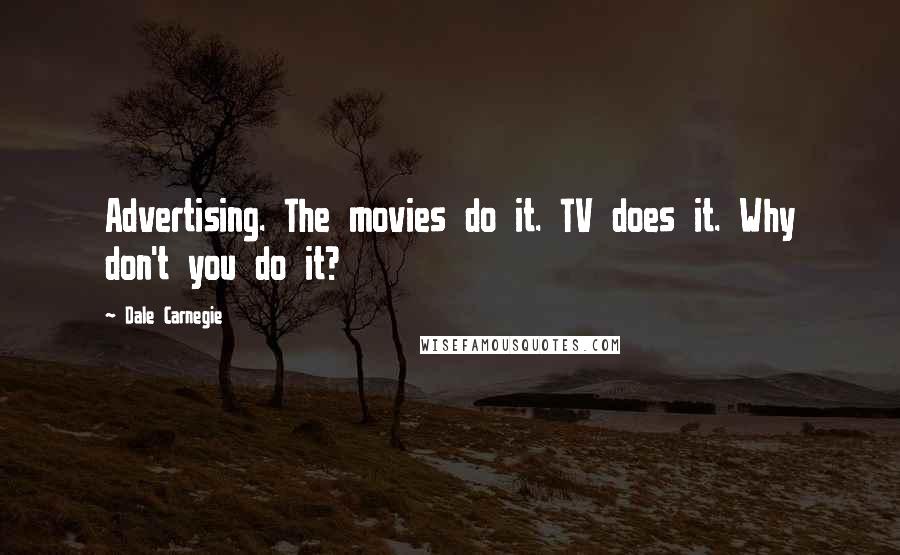 Dale Carnegie quotes: Advertising. The movies do it. TV does it. Why don't you do it?