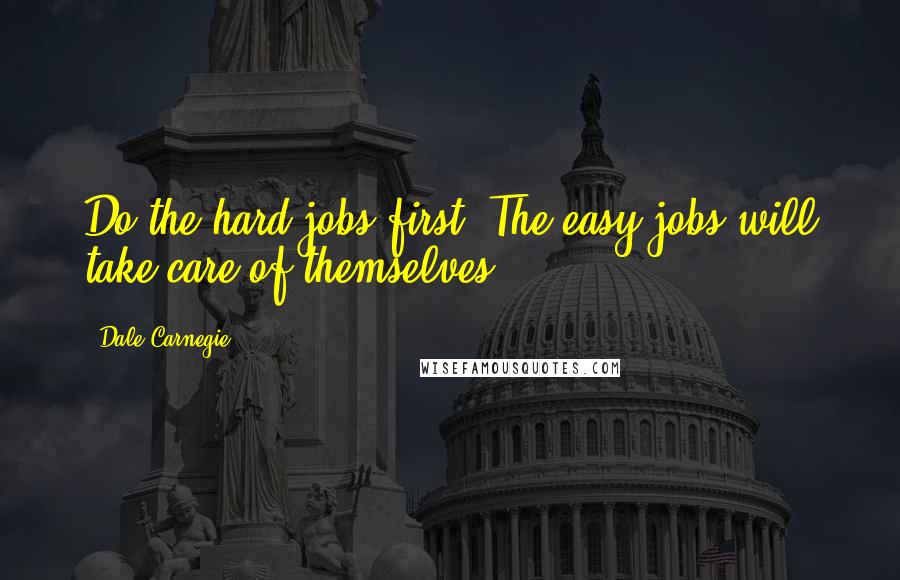 Dale Carnegie quotes: Do the hard jobs first. The easy jobs will take care of themselves.