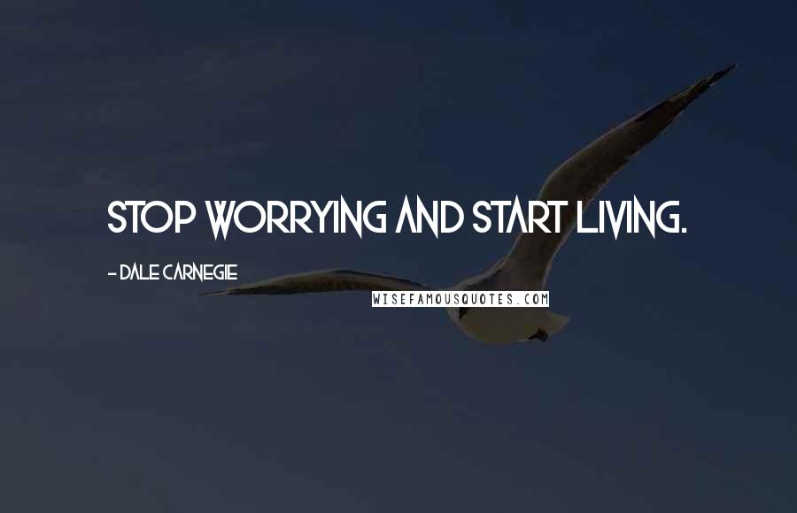 Dale Carnegie quotes: Stop worrying and start living.