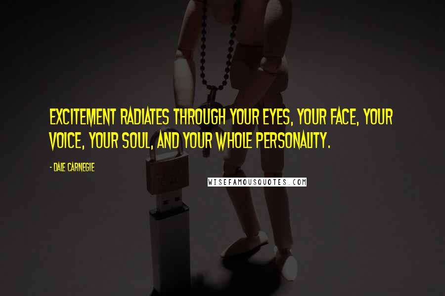 Dale Carnegie quotes: Excitement radiates through your eyes, your face, your voice, your soul, and your whole personality.