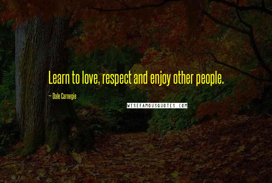 Dale Carnegie quotes: Learn to love, respect and enjoy other people.