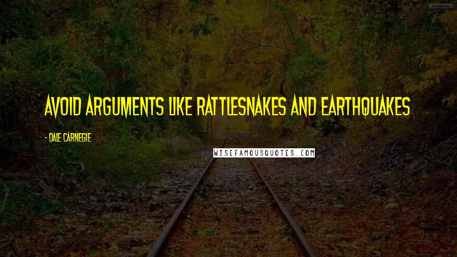 Dale Carnegie quotes: Avoid Arguments Like Rattlesnakes And Earthquakes
