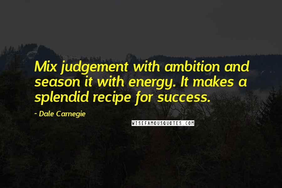 Dale Carnegie quotes: Mix judgement with ambition and season it with energy. It makes a splendid recipe for success.