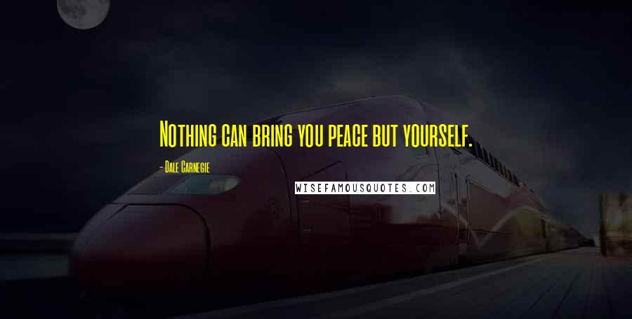Dale Carnegie quotes: Nothing can bring you peace but yourself.