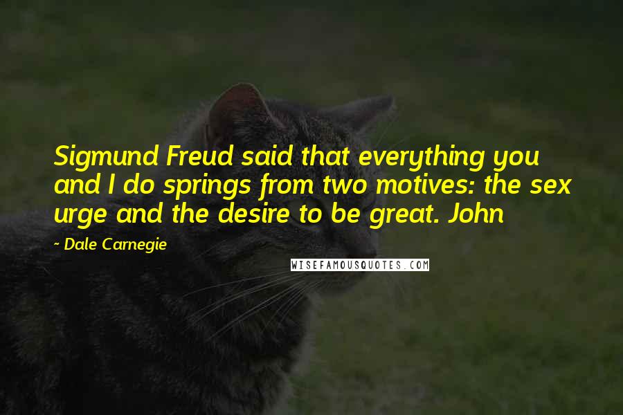 Dale Carnegie quotes: Sigmund Freud said that everything you and I do springs from two motives: the sex urge and the desire to be great. John