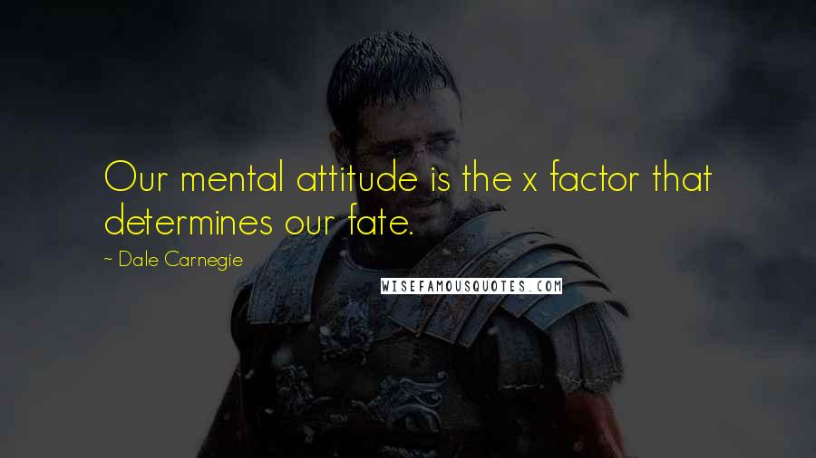 Dale Carnegie quotes: Our mental attitude is the x factor that determines our fate.