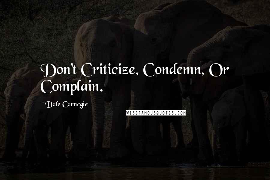 Dale Carnegie quotes: Don't Criticize, Condemn, Or Complain.