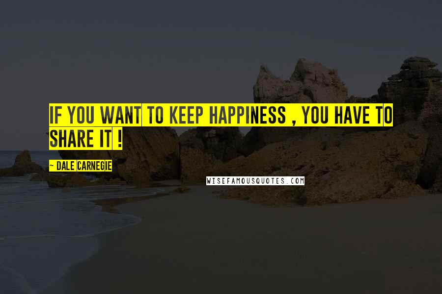 Dale Carnegie quotes: If you want to keep happiness , you have to share it !