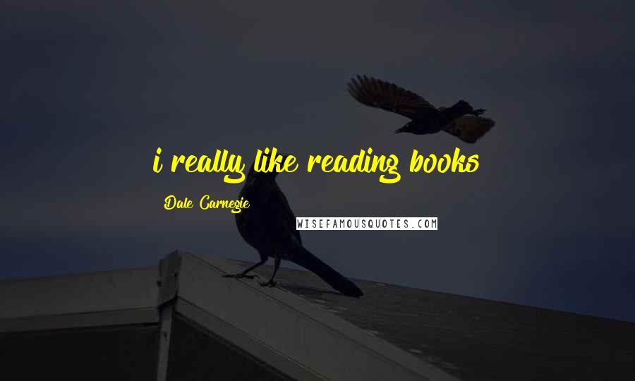 Dale Carnegie quotes: i really like reading books