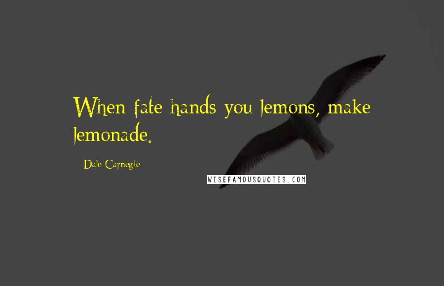 Dale Carnegie quotes: When fate hands you lemons, make lemonade.