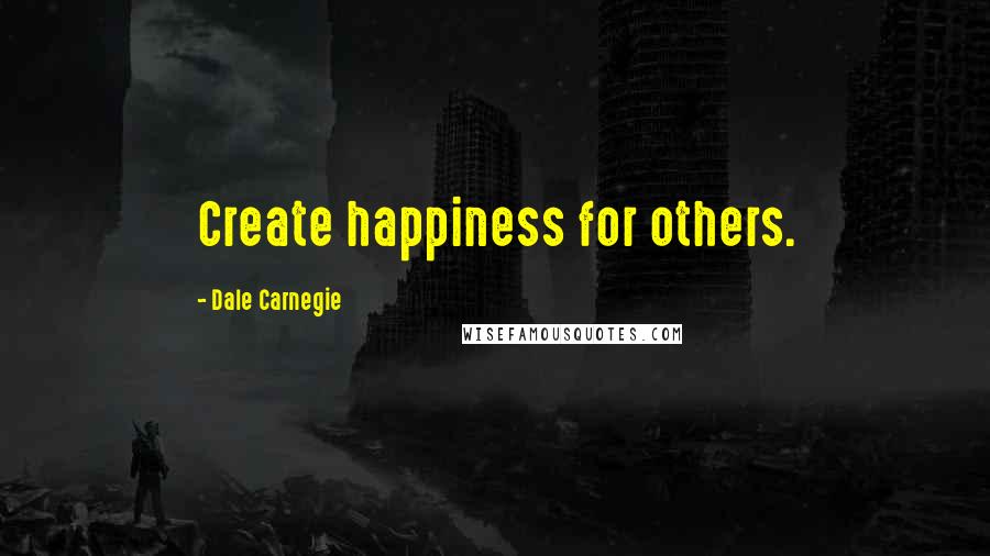 Dale Carnegie quotes: Create happiness for others.