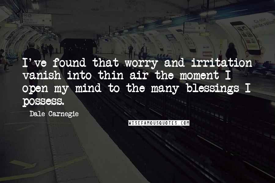 Dale Carnegie quotes: I've found that worry and irritation vanish into thin air the moment I open my mind to the many blessings I possess.