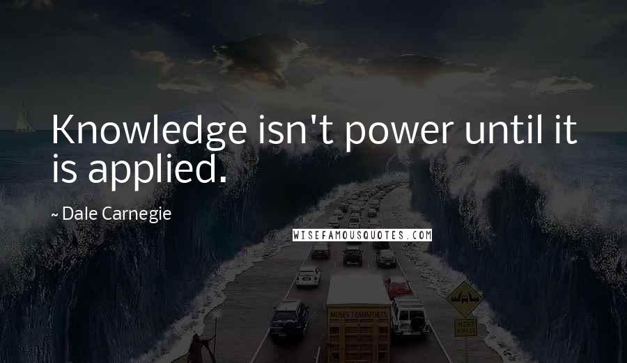 Dale Carnegie quotes: Knowledge isn't power until it is applied.