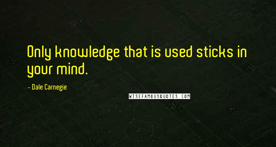 Dale Carnegie quotes: Only knowledge that is used sticks in your mind.