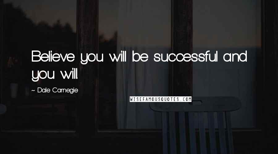 Dale Carnegie quotes: Believe you will be successful and you will.