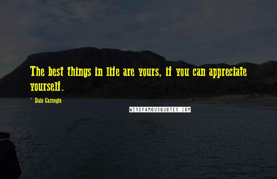 Dale Carnegie quotes: The best things in life are yours, if you can appreciate yourself.