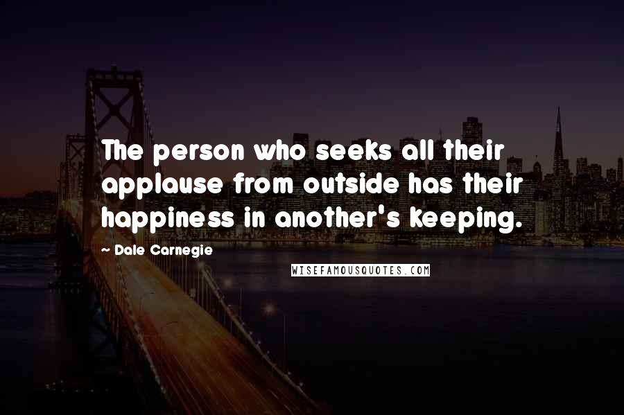 Dale Carnegie quotes: The person who seeks all their applause from outside has their happiness in another's keeping.