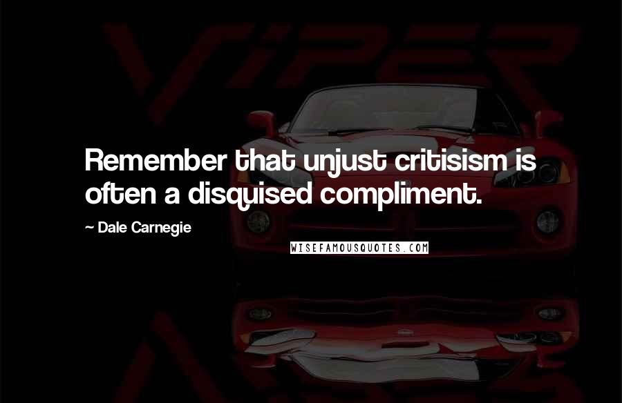 Dale Carnegie quotes: Remember that unjust critisism is often a disquised compliment.