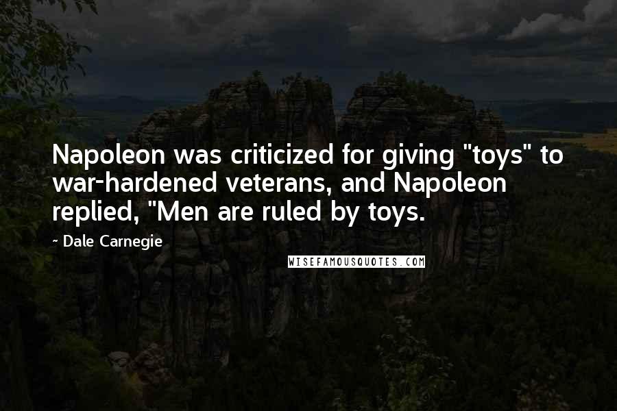 Dale Carnegie quotes: Napoleon was criticized for giving "toys" to war-hardened veterans, and Napoleon replied, "Men are ruled by toys.