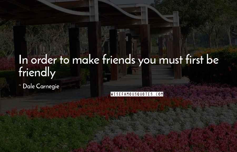 Dale Carnegie quotes: In order to make friends you must first be friendly
