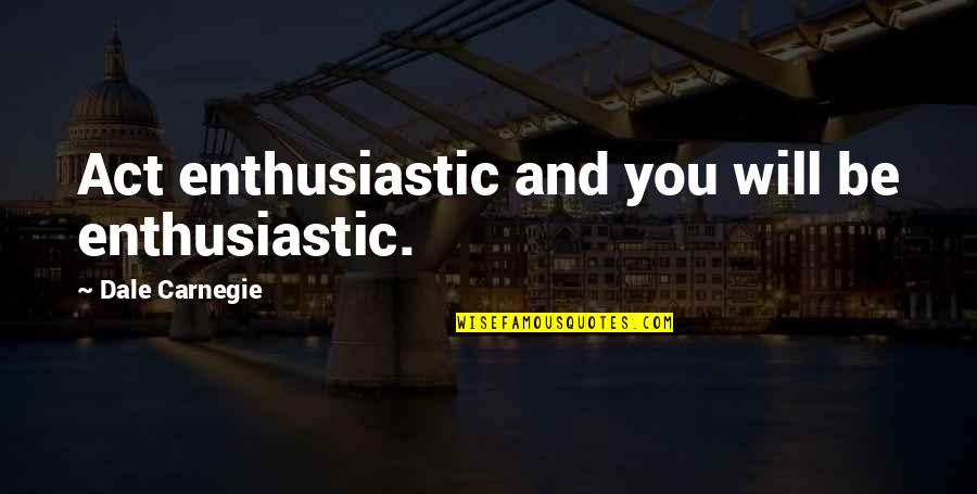 Dale Carnegie Quotes By Dale Carnegie: Act enthusiastic and you will be enthusiastic.