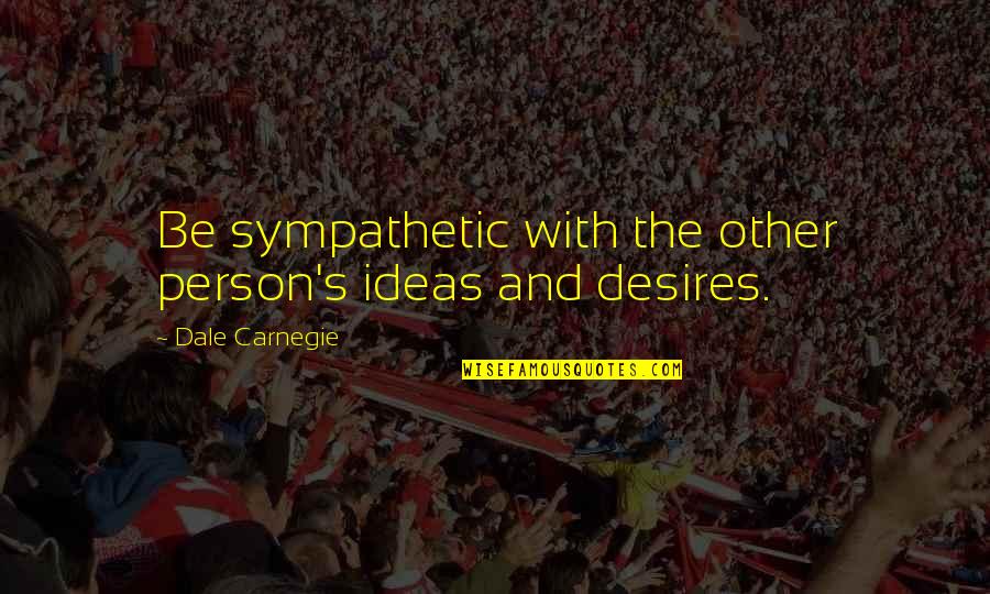 Dale Carnegie Quotes By Dale Carnegie: Be sympathetic with the other person's ideas and