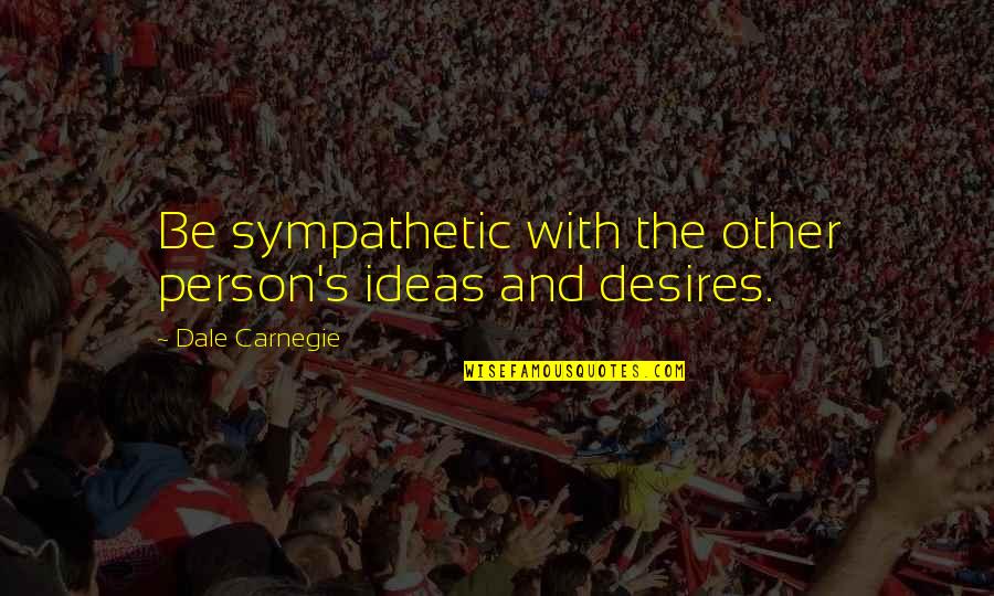 Dale Carnegie Quotes By Dale Carnegie: Be sympathetic with the other person's ideas and Dale Carnegie Quotes By Dale Carnegie: Be sympathetic with the other person's ideas and